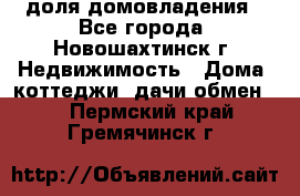 1/4 доля домовладения - Все города, Новошахтинск г. Недвижимость » Дома, коттеджи, дачи обмен   . Пермский край,Гремячинск г.